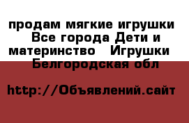 продам мягкие игрушки - Все города Дети и материнство » Игрушки   . Белгородская обл.